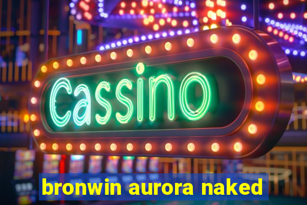 bronwin aurora naked